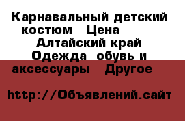Карнавальный детский костюм › Цена ­ 600 - Алтайский край Одежда, обувь и аксессуары » Другое   